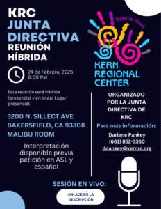 Folleto en el que se anuncia una reunión híbrida de la Junta Directiva del Centro Regional Kern (KRC). La reunión tendrá lugar el 24 de febrero de 2026, a las 6:00 p. m., hora del Pacífico, y se celebrará tanto de forma presencial como en línea. La ubicación presencial es 3200 North Sillect Avenue, Bakersfield, California 93308, en la sala Malibu. Se ofrece interpretación en lengua de señas americana (ASL) y español previa solicitud. El folleto indica que la reunión está organizada por la Junta Directiva del KRC y proporciona información de contacto para obtener más detalles: Darlene Pankey, número de teléfono (661) 852-3360, y correo electrónico dpankey@kernrc.ndic.com
. Una nota indica que el enlace a la sesión en vivo se encuentra en la descripción. El diseño utiliza un fondo azul oscuro con texto azul claro, un ícono de micrófono y el colorido logotipo de la huella de la mano del Kern Regional Center.