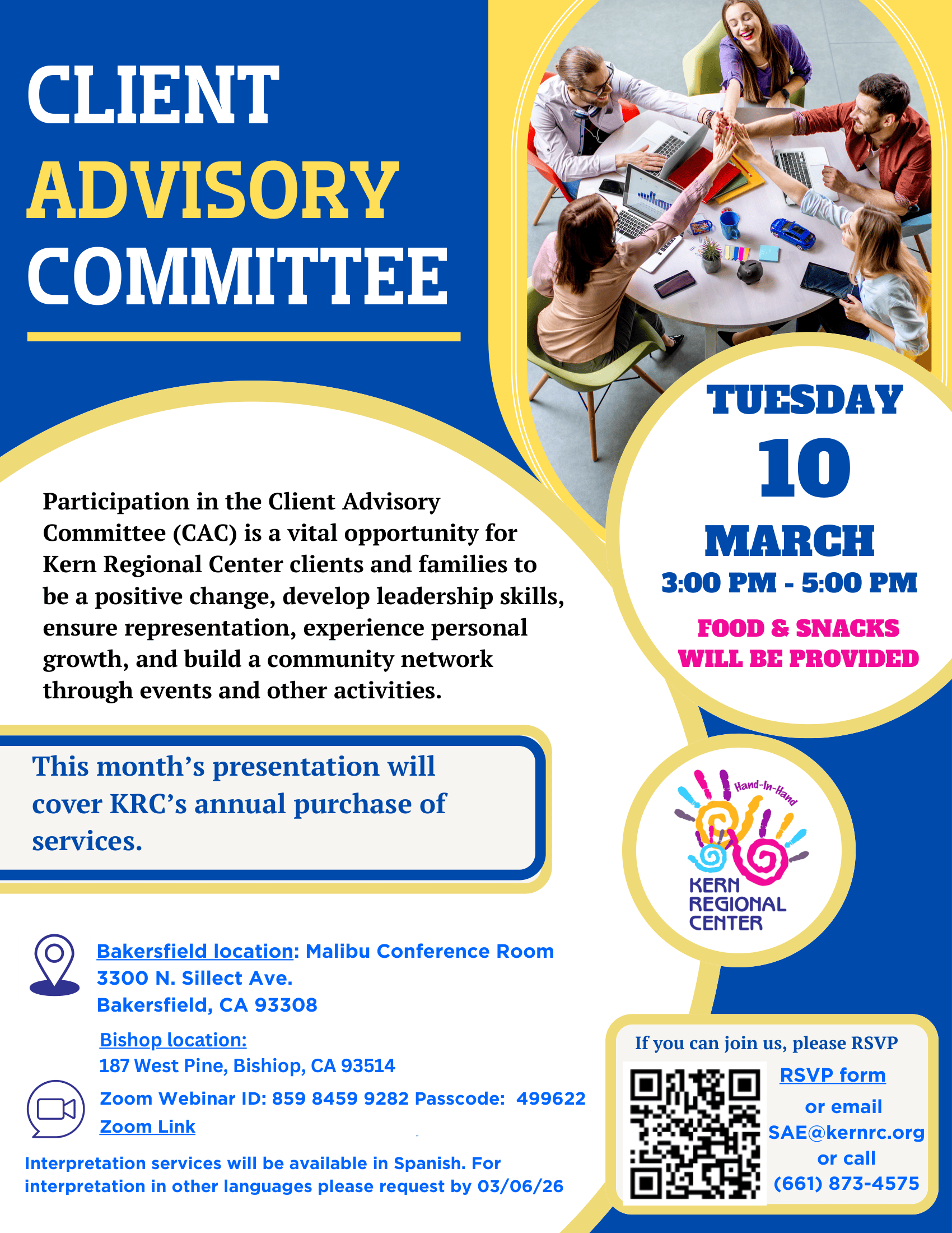Flyer titled “Client Advisory Committee.” The flyer invites Kern Regional Center clients and families to participate in the Client Advisory Committee (CAC), highlighting opportunities to create positive change, develop leadership skills, ensure representation, experience personal growth, and build a community network through events and activities. It announces that this month’s presentation will cover Kern Regional Center’s annual purchase of services. The meeting will take place Tuesday, March 10, from 3:00 p.m. to 5:00 p.m., with food and snacks provided. Locations include the Malibu Conference Room at 3300 N. Sillect Ave., Bakersfield, CA 93308, and a Bishop location at 187 West Pine, Bishop, CA 93514. A Zoom option is available with Webinar ID 859 8459 9282 and Passcode 499622, along with a Zoom link. The flyer includes a QR code to RSVP, with contact options to email SAE@kernrc.ndic.com or call (661) 873-4575. Interpretation services will be available in Spanish, with other languages available by request before March 6, 2026. The design uses blue, yellow, and white colors and includes the Kern Regional Center “Hand-in-Hand” logo and a photo of people gathered around a table giving a group high-five.