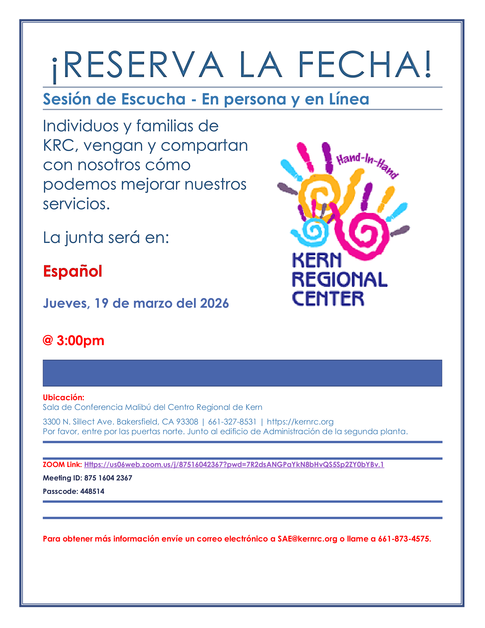 Volante en español titulado “¡Reserva la Fecha! Sesión de Escucha – En persona y en línea.” El volante invita a individuos y familias del Centro Regional de Kern (KRC) a asistir y compartir ideas sobre cómo mejorar los servicios. La reunión será en español el jueves 19 de marzo de 2026 a las 3:00 p.m. La ubicación es la Sala de Conferencia Malibú del Centro Regional de Kern, ubicada en 3300 N. Sillect Ave., Bakersfield, CA 93308. También se ofrece la opción de participar en línea mediante Zoom. El volante incluye un enlace de Zoom, el Meeting ID 875 1604 2367 y Passcode 448514. El volante también proporciona instrucciones para entrar por las puertas norte, junto al edificio de Administración en la segunda planta. Para más información, se indica enviar un correo electrónico a SAE@kernrc.ndic.com o llamar al 661-873-4575. El diseño incluye el logotipo colorido de Kern Regional Center con ilustraciones de manos de colores.