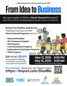 Are you interested in starting a Deaf Owned Business?

Learn more about how to start a deaf centered business providing regional center services in California. Trainings will only be offered in ASL and no interpreters will be provided. May 12 at 6 PM and May 16 at 9 AM.